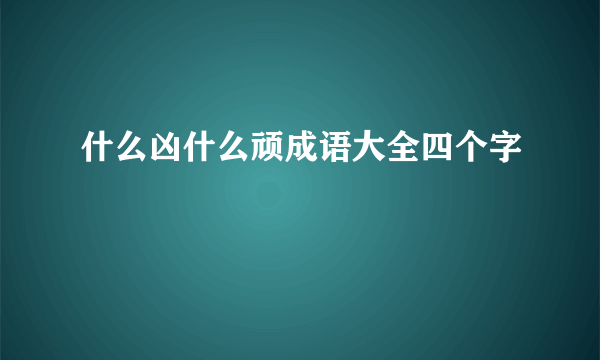 什么凶什么顽成语大全四个字