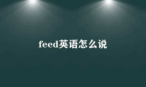 feed英语怎么说