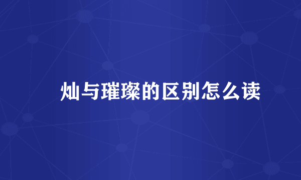 熣灿与璀璨的区别怎么读