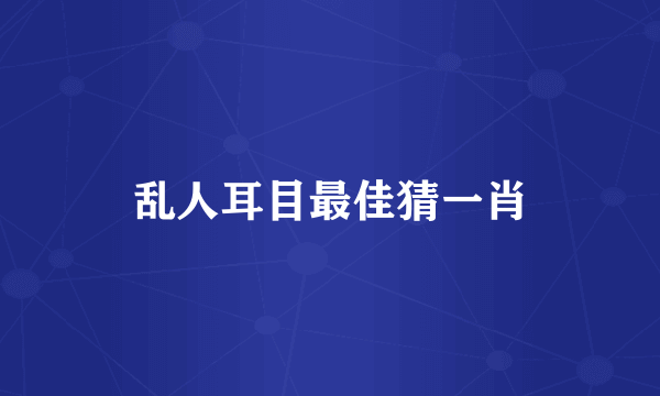 乱人耳目最佳猜一肖