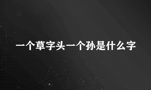 一个草字头一个孙是什么字
