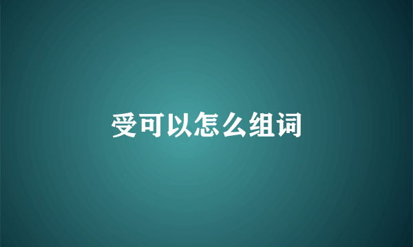 受可以怎么组词