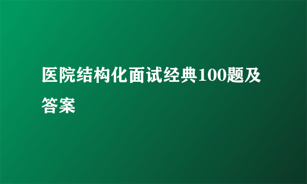 医院结构化面试经典100题及答案