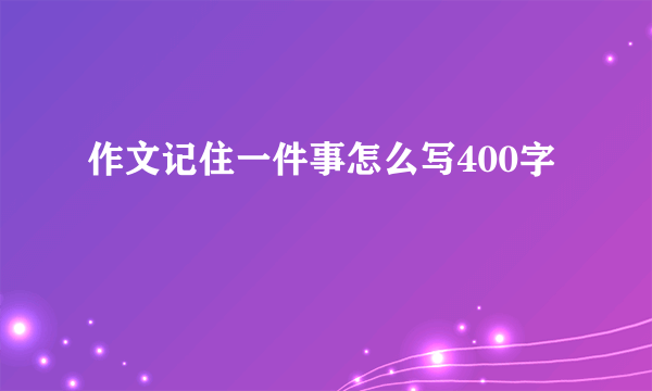 作文记住一件事怎么写400字