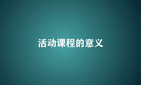 活动课程的意义