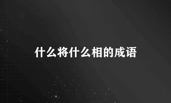 什么将什么相的成语