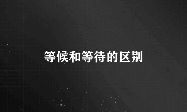 等候和等待的区别
