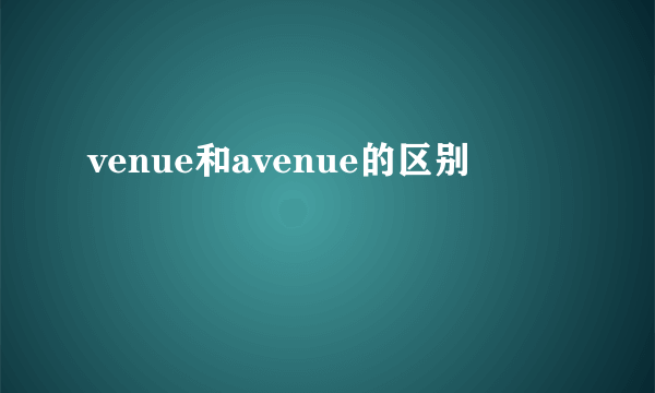 venue和avenue的区别