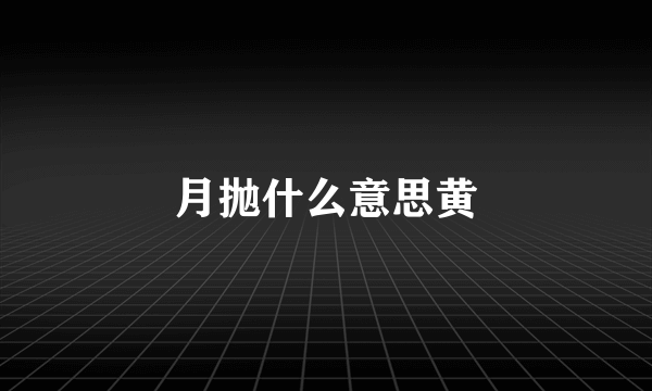 月抛什么意思黄