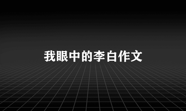 我眼中的李白作文