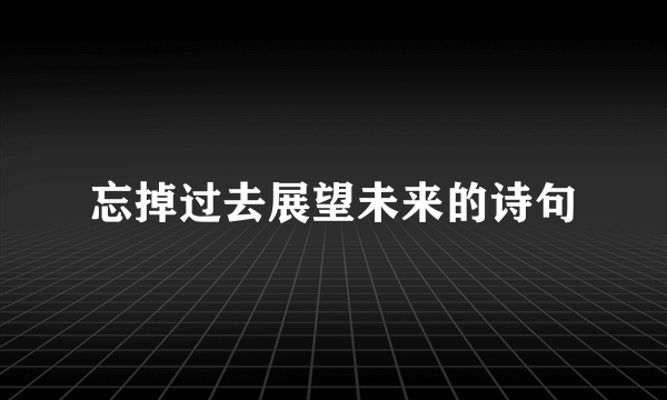 忘掉过去展望未来的诗句