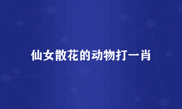 仙女散花的动物打一肖