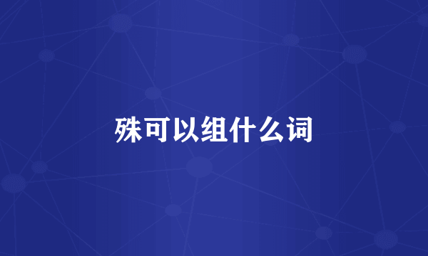 殊可以组什么词