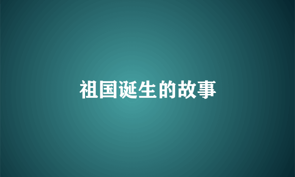祖国诞生的故事