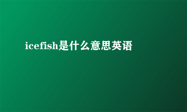 icefish是什么意思英语