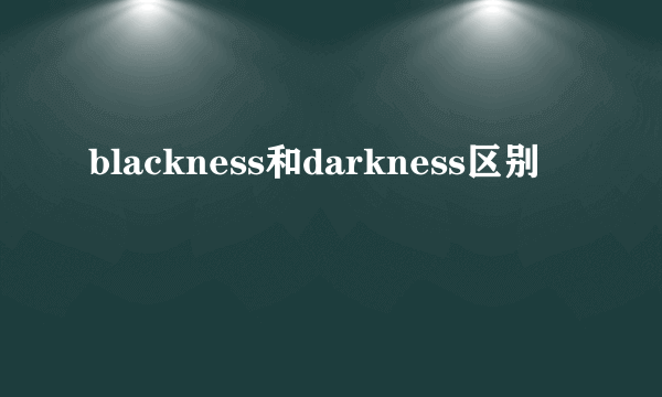 blackness和darkness区别