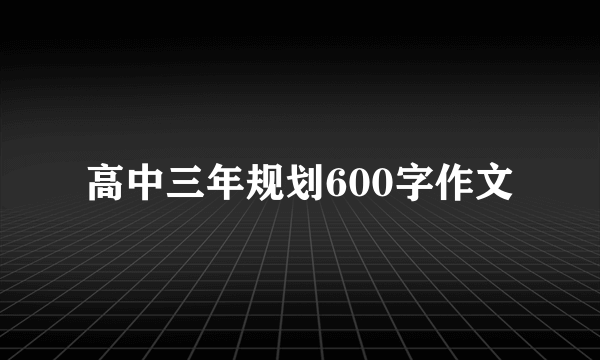 高中三年规划600字作文