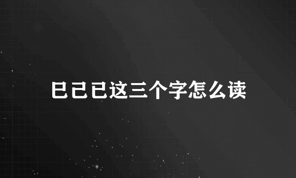 巳己已这三个字怎么读