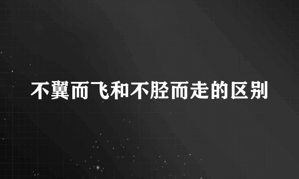 不翼而飞和不胫而走的区别