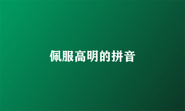 佩服高明的拼音