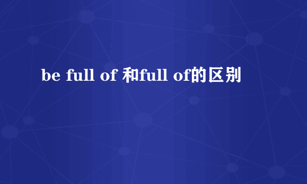 be full of 和full of的区别