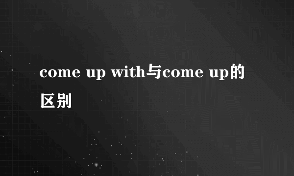 come up with与come up的区别