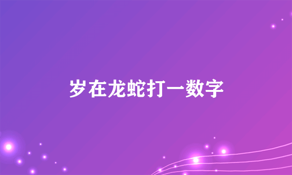 岁在龙蛇打一数字