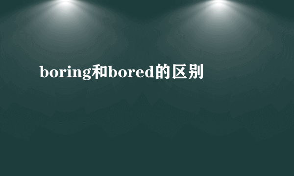 boring和bored的区别