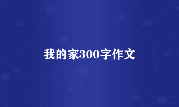 我的家300字作文