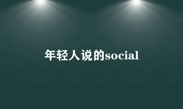 年轻人说的social
