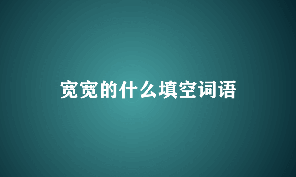 宽宽的什么填空词语