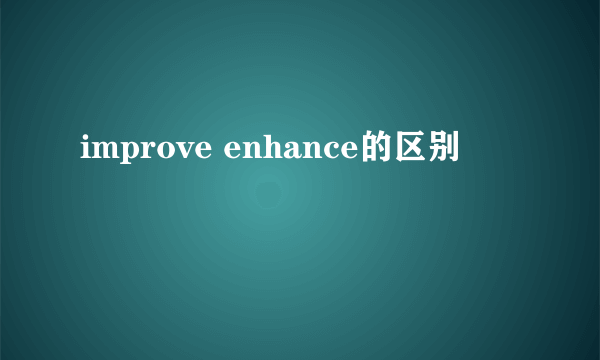 improve enhance的区别