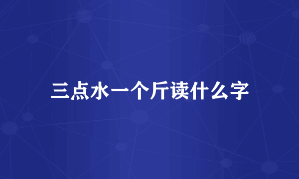 三点水一个斤读什么字