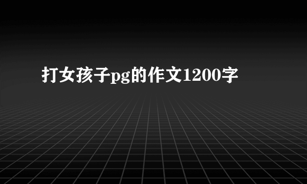 打女孩子pg的作文1200字