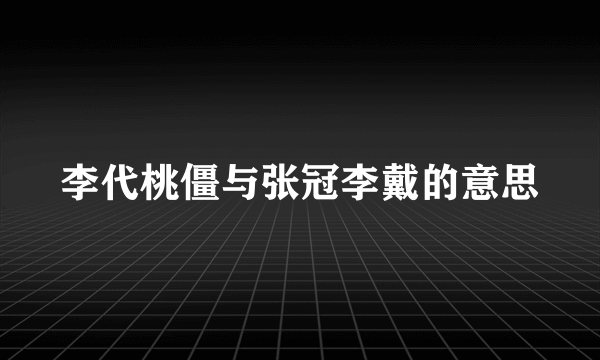 李代桃僵与张冠李戴的意思