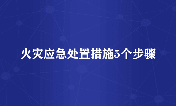 火灾应急处置措施5个步骤