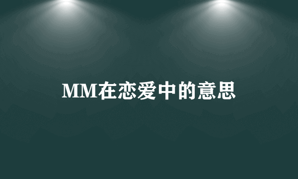 MM在恋爱中的意思