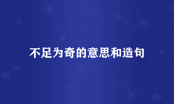 不足为奇的意思和造句