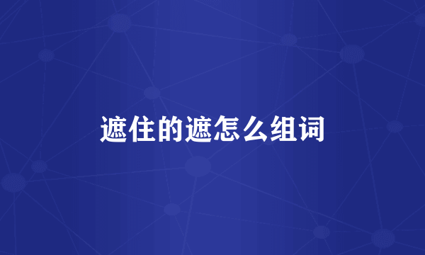 遮住的遮怎么组词