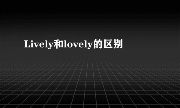 Lively和lovely的区别