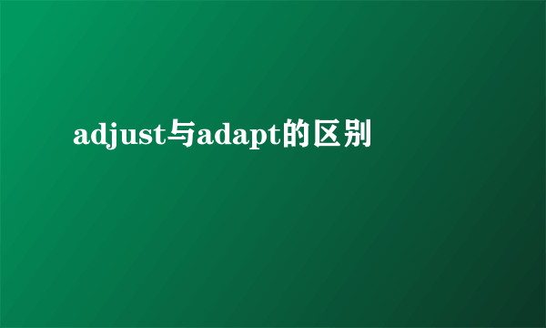adjust与adapt的区别