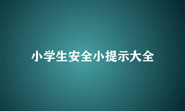 小学生安全小提示大全