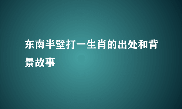 东南半壁打一生肖的出处和背景故事
