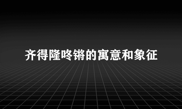 齐得隆咚锵的寓意和象征
