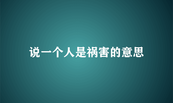 说一个人是祸害的意思