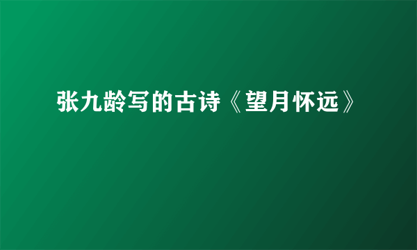 张九龄写的古诗《望月怀远》