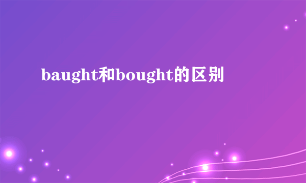 baught和bought的区别