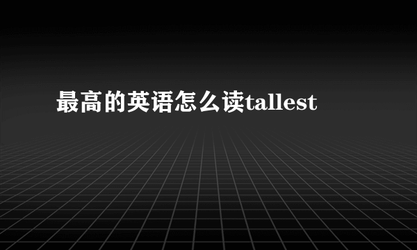 最高的英语怎么读tallest