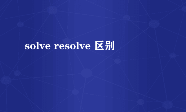 solve resolve 区别