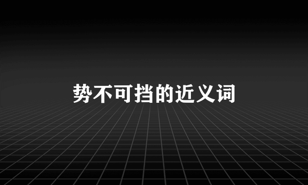 势不可挡的近义词